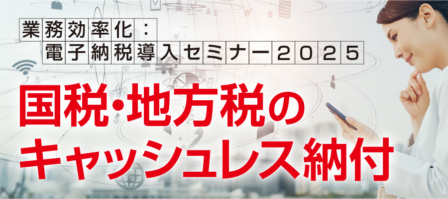 業務効率化：電子納税導入セミナー2025 「国税・地方税のキャッシュレス納付」